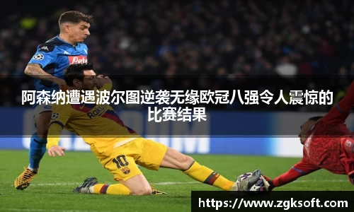 阿森纳遭遇波尔图逆袭无缘欧冠八强令人震惊的比赛结果